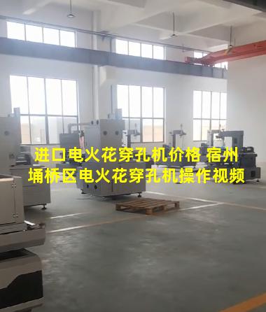 进口电火花穿孔机价格 宿州埇桥区电火花穿孔机操作视频